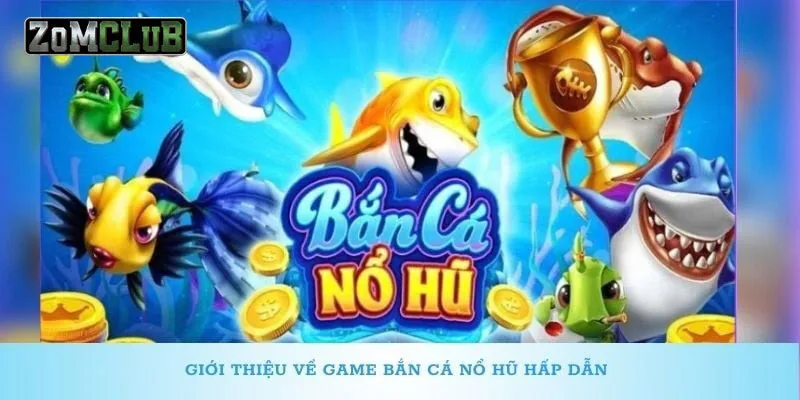 Giới thiệu game bắn cá nổ hũ