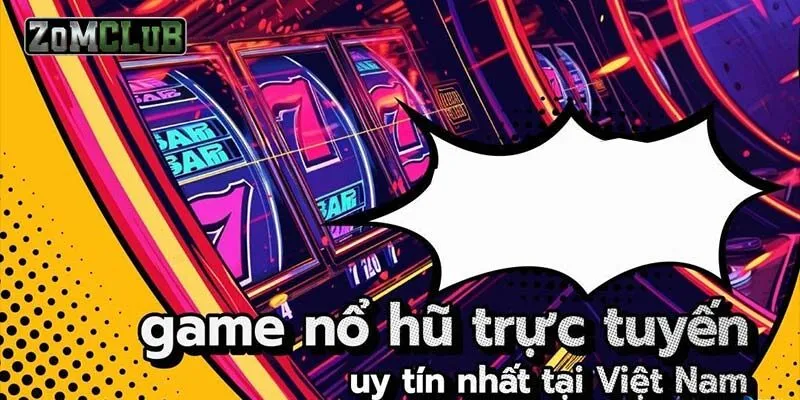 Game Nổ Hũ Uy Tín Tại Zomclub - Game Hot Nhất Hiện Nay