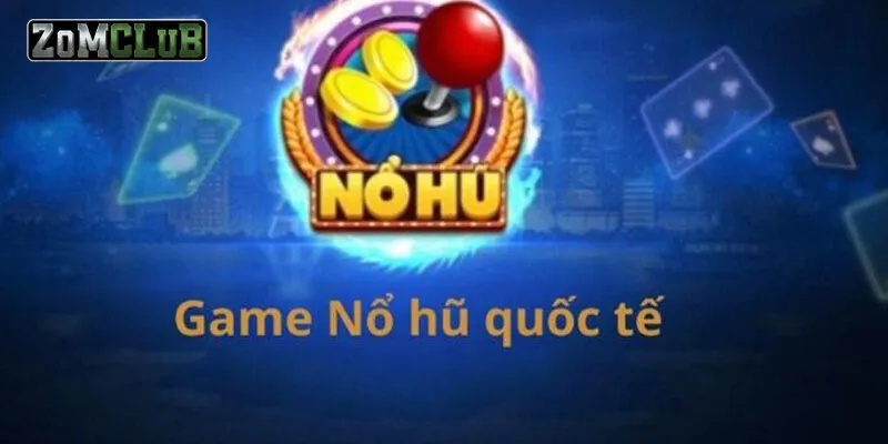 Game Nổ Hũ Quốc Tế: Siêu Phẩm Giải Trí Đình Đám Nhất 2024